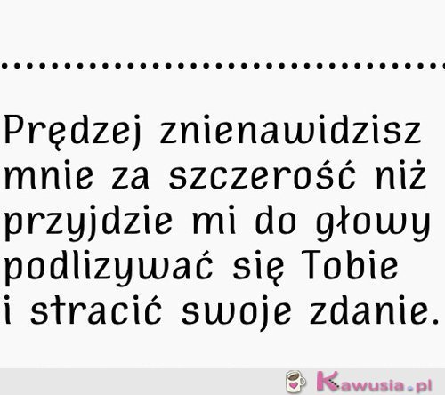 Prędzej znienawidzisz mnie za szczerość...