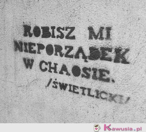 Robisz mi nieporządek..