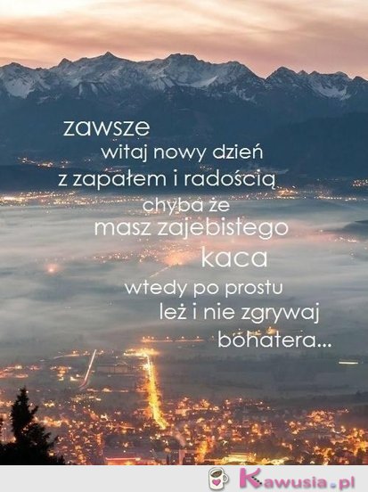 Zawsze witaj nowy dzień z zapałem...