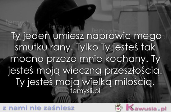 Ty jeden umiesz naprawić mego smutku rany