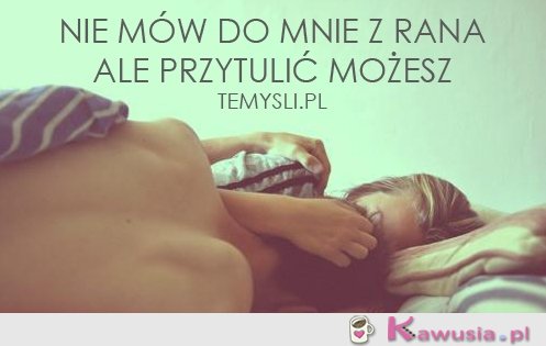 Nie mów do mnie z rana...