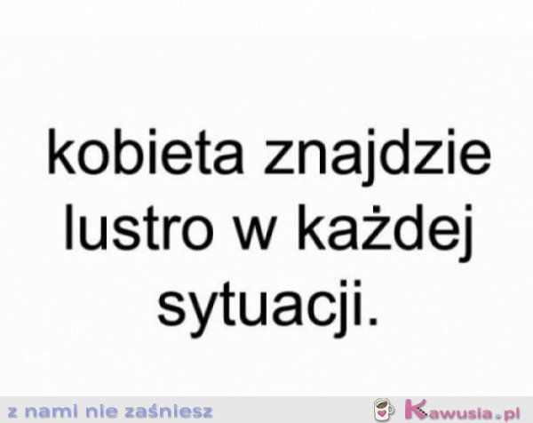 Kobieta znajdzie lustro w każdej sytuacji