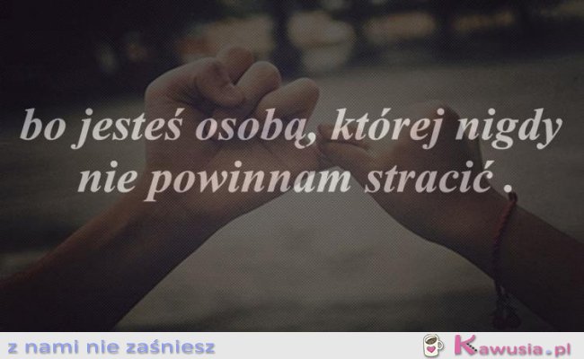 No  właśnie... Pamiętaj <3