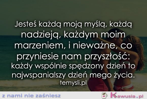 Jesteś każdą moją myślą, każdą nadzieją...