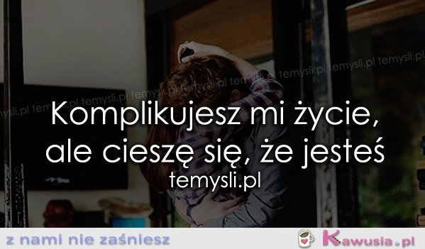 Komplikujesz mi życie, ale..