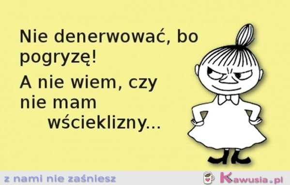 Nie denerwować, bo pogryzę!