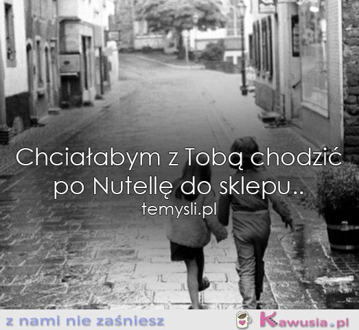 Chciałabym z Tobą chodzić...