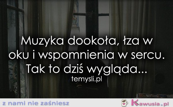 Muzyka dookoła, łza w oku i wspomnienia...