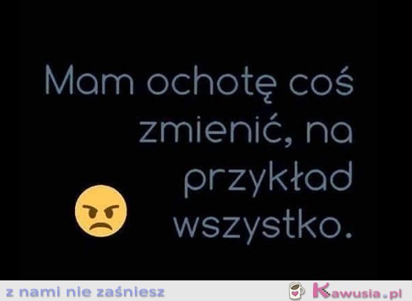 Mam ochotę coś zmienić