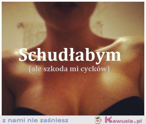 Schudłabym, ale..