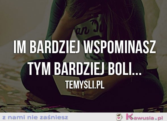 Im bardziej wspominasz...