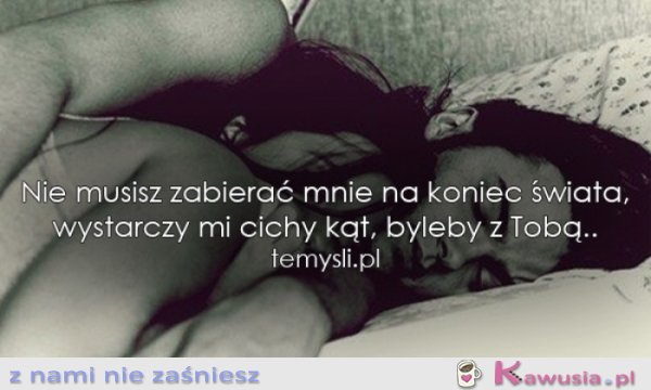 Nie musisz zabierać mnie na koniec świata...