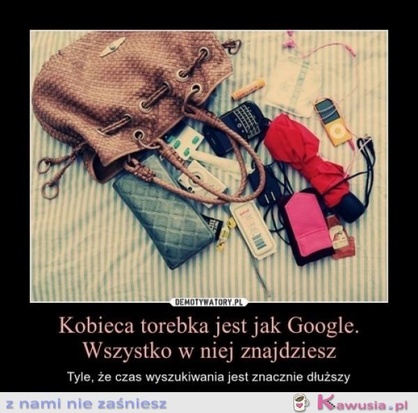 Kobieca torebka jest jak Google..
