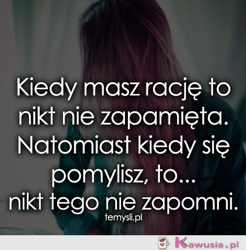 Kiedy masz rację to nikt nie zapamięta...