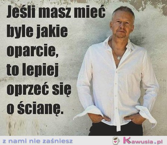 Jeśli masz byle jakie oparcie