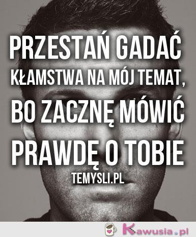 Przestań gadać kłamstwa...