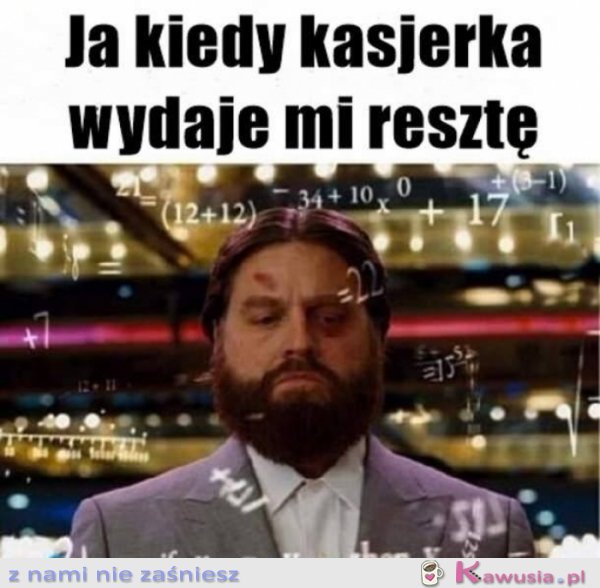 Ja kiedy kasjerka wydaje mi resztę...