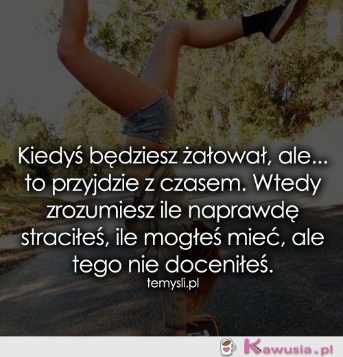 Kiedyś będziesz żałował