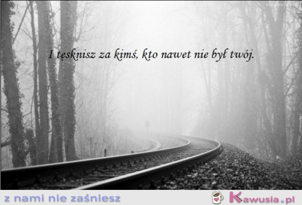 I tęsknisz za kimś...