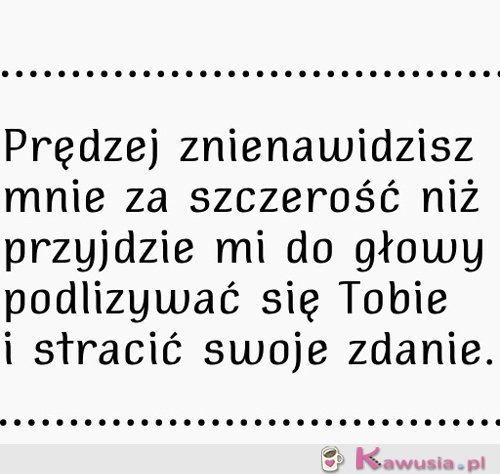 Prędzej znienawidzisz mnie za szczerość...