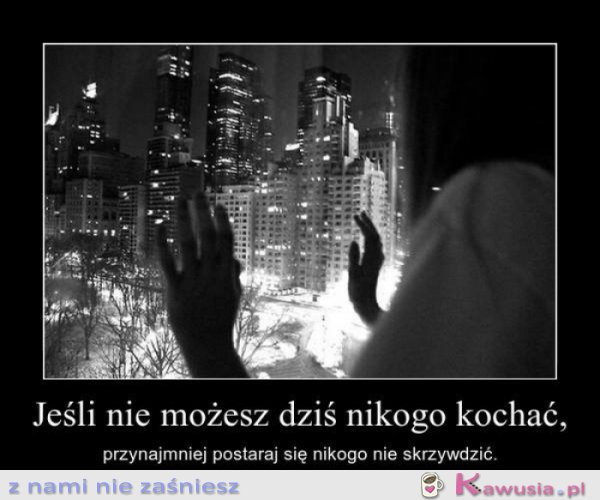 Jeśli nie możesz dziś nikogo kochać...
