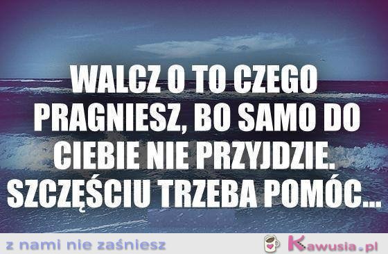 Walcz o to czego pragniesz...