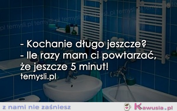 - Kochanie długo jeszcze?