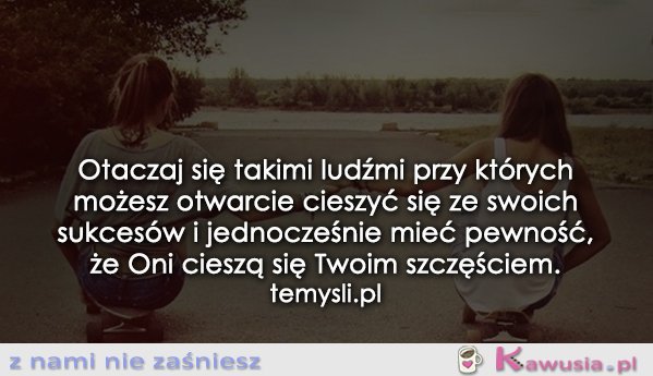 Otaczaj się takimi ludźmi..