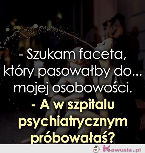 Szukam faceta, który pasowałby do...