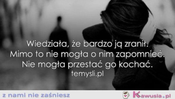 Wiedziała, że bardzo ją zranił..