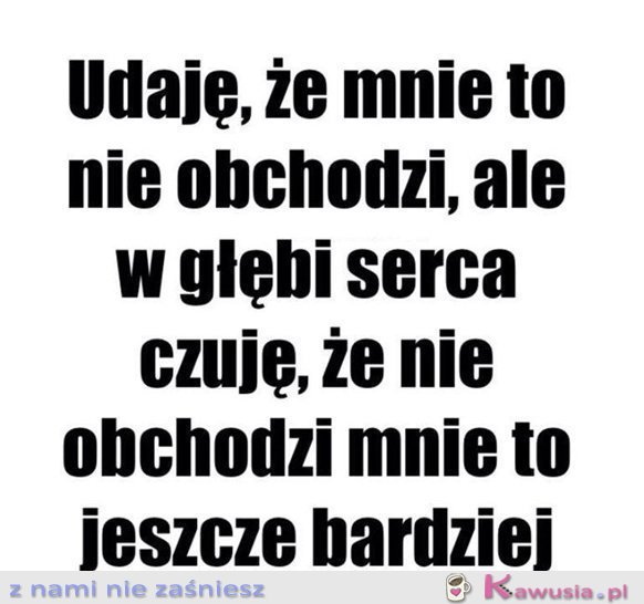 Udaję, że mnie to nie obchodzi...