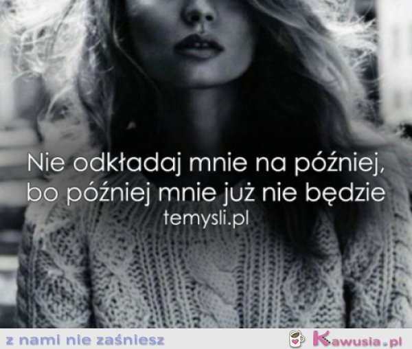 Nie odkładaj mnie na p&oacute;źniej...