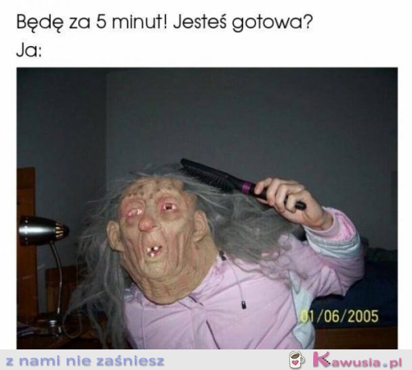 Za 5 minut będę gotowa