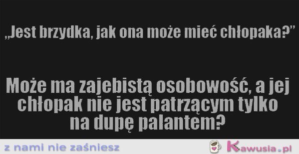 Jest brzydka, jak ona może...