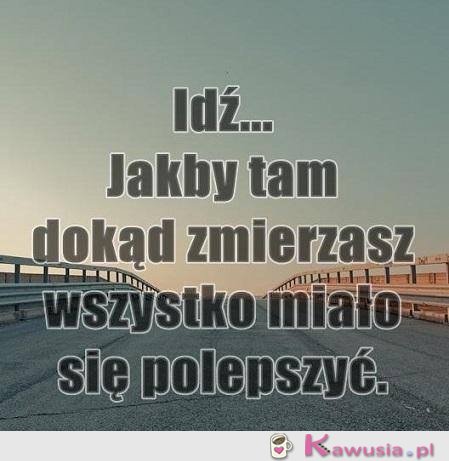 Idź, jakby tam dokąd zmierzasz...