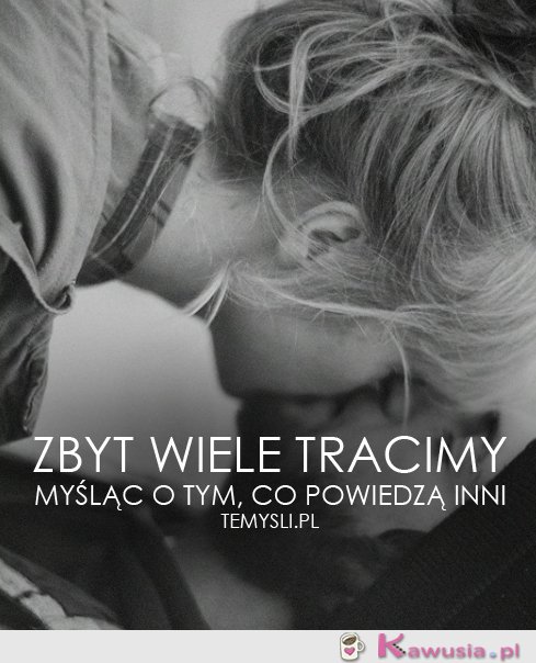 Zbyt wiele tracimy myśląc...