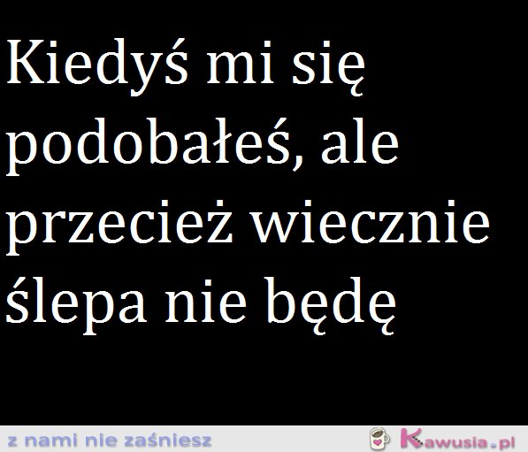 Ślepa wiecznie nie będę...