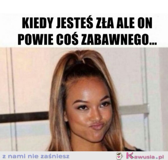 Kiedy jesteś zła ale on