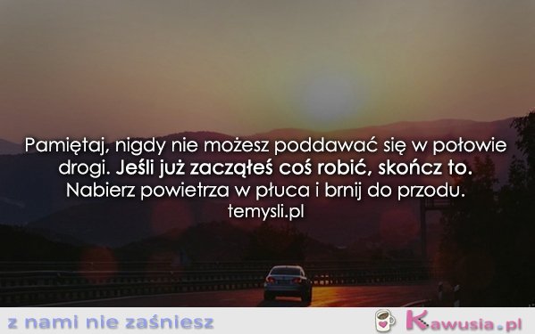 Pamiętaj, nigdy nie możesz poddawać się...