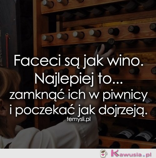 Faceci są jak wino. Najlepiej to...