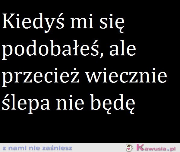 Ślepa wiecznie nie będę...