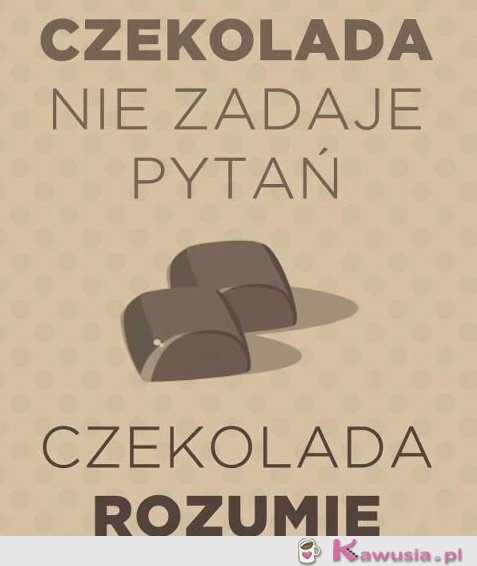 Czekolada nie zadaje pytań...