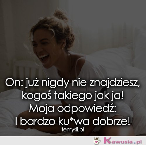 On: już nigdy nie znajdziesz, kogoś takiego...