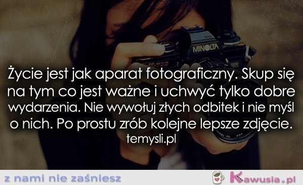 Życie jest jak aparat fotograficzny...