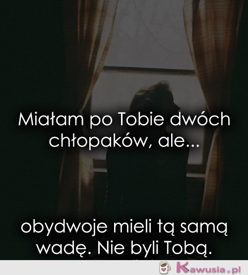 Miałam po Tobie dwóch chłopaków, ale...