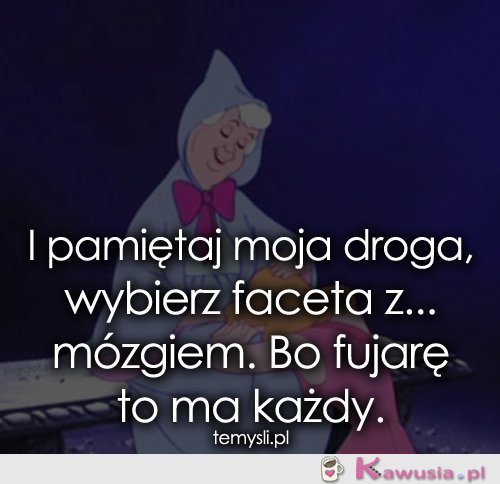 I pamiętaj moja droga, wybierz faceta z...