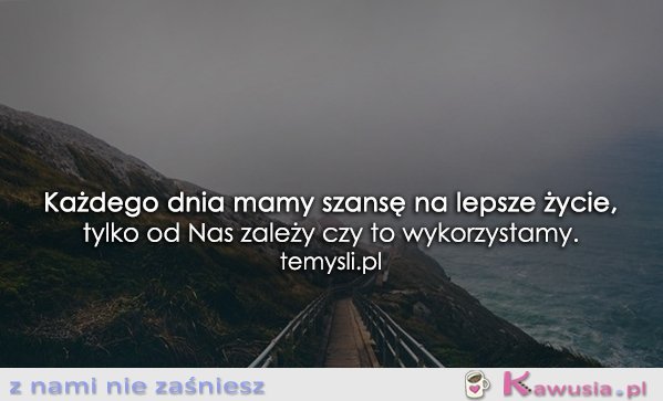 Każdego dnia mamy szansę...