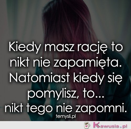 Kiedy masz rację to nikt nie zapamięta.