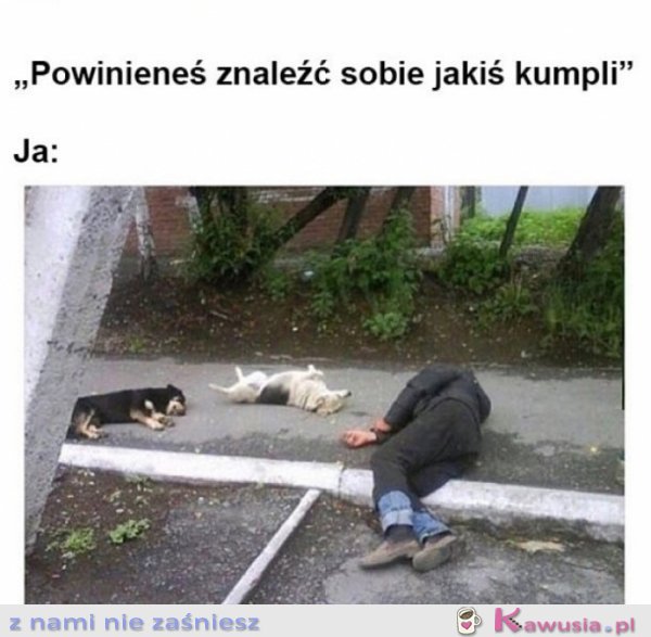 Mówiłam aby poszukał nowych kolegów