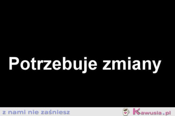 Potrzebuję zmiany